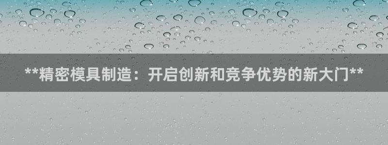 彩神是正规平台吗知乎：**精密模具制造：开启创新和竞争优势的新大门**