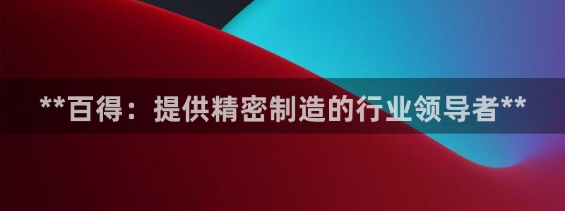 彩神v8是一个什么平台：**百得：提供精密制造的行业领导者**