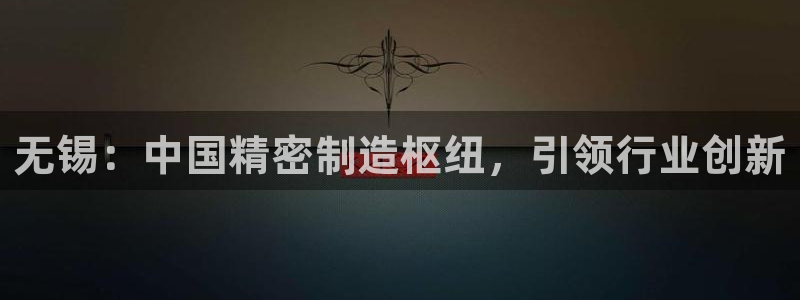 彩神用户登录：无锡：中国精密制造枢纽，引领行业创新