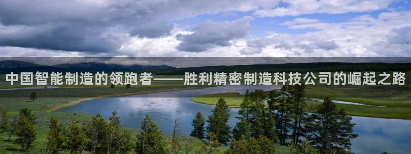 彩神ix官网：中国智能制造的领跑者——胜利精密制造科技公司的崛起之路