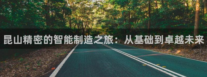彩神ix可靠吗：昆山精密的智能制造之旅：从基础到卓越未来