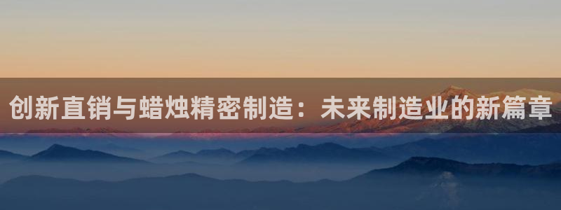 彩神赢钱了吗：创新直销与蜡烛精密制造：未来制造业的新篇章