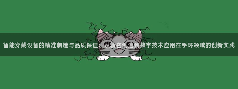 彩神大发云：智能穿戴设备的精准制造与品质保证：从精密制造到数字技术应用在手环领域的创新实践