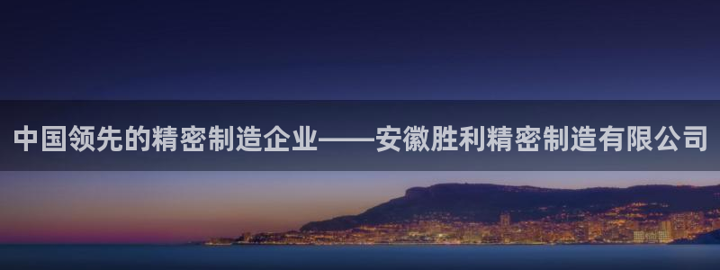 彩神xapp官方网站：中国领先的精密制造企业——安徽胜利精密制造有限公司