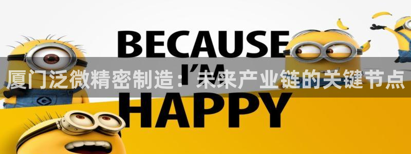 彩神V官网：厦门泛微精密制造：未来产业链的关键节点