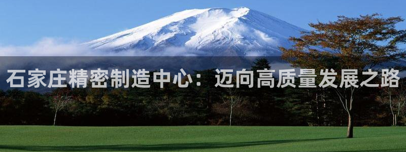 彩神v8iii：石家庄精密制造中心：迈向高质量发展之路