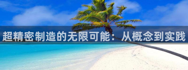 彩神赢钱了吗是真的吗：超精密制造的无限可能：从概念到实践