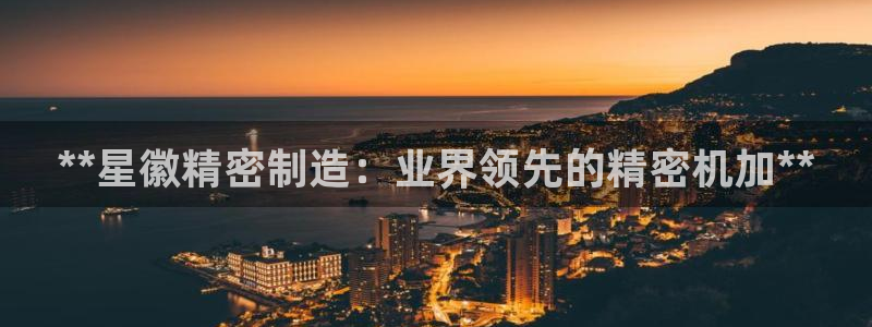 彩神赢钱了吗知乎：**星徽精密制造：业界领先的精密机加**