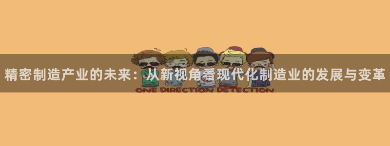 彩神8彩平台：精密制造产业的未来：从新视角看现代化制造业的发展与变革